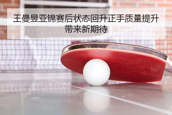 王曼昱亚锦赛后状态回升正手质量提升带来新期待